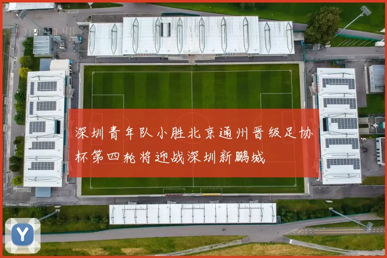 深圳青年队小胜北京通州晋级足协杯第四轮将迎战深圳新鹏城