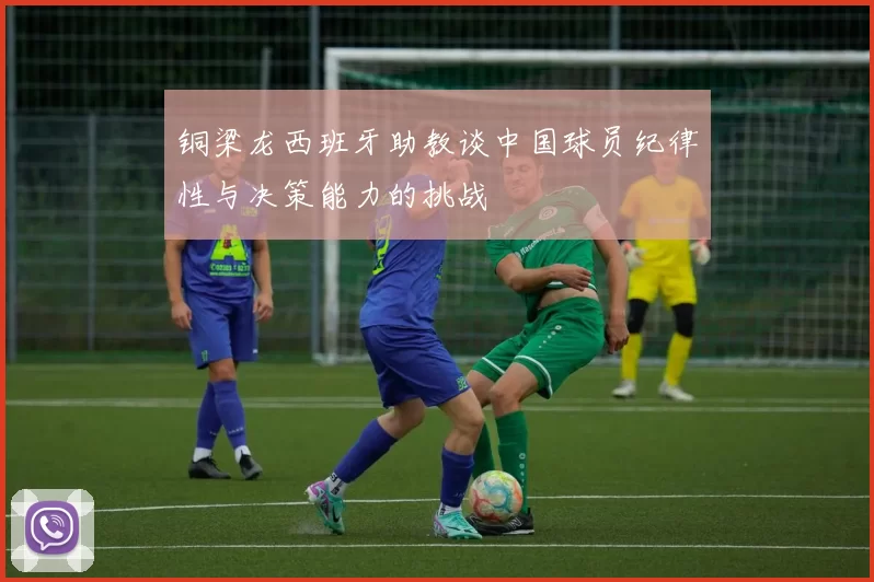 铜梁龙西班牙助教谈中国球员纪律性与决策能力的挑战