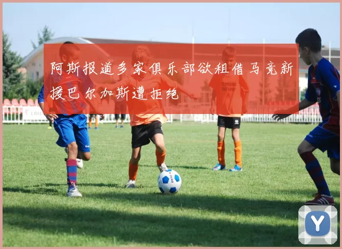 阿斯报道多家俱乐部欲租借马竞新援巴尔加斯遭拒绝