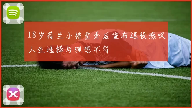 18岁荷兰小将首秀后宣布退役感叹人生选择与理想不符