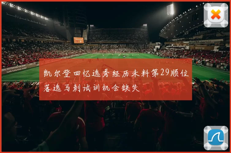 凯尔登回忆选秀经历未料第29顺位落选马刺试训机会缺失