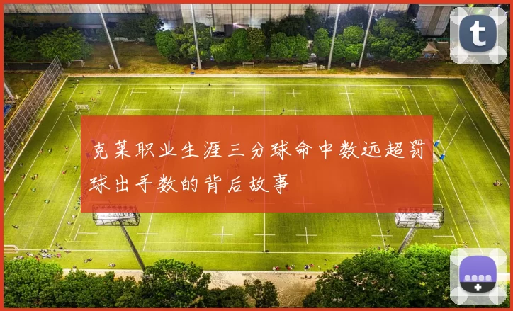 克莱职业生涯三分球命中数远超罚球出手数的背后故事