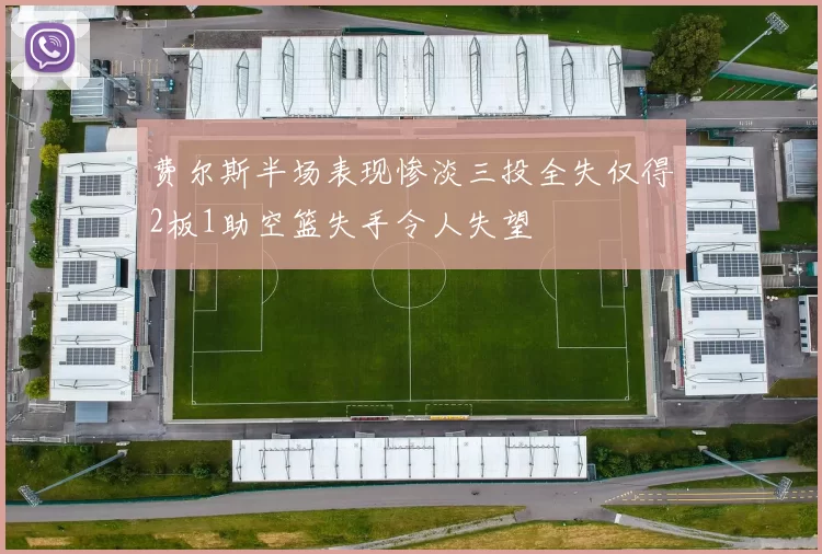 费尔斯半场表现惨淡三投全失仅得2板1助空篮失手令人失望