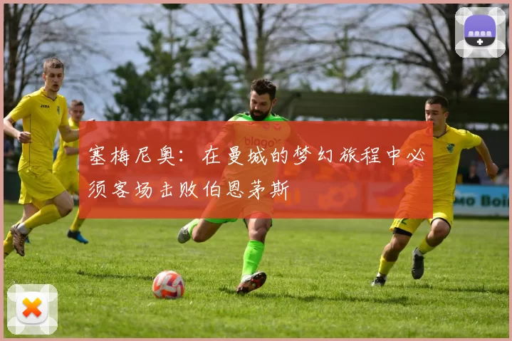 塞梅尼奥：在曼城的梦幻旅程中必须客场击败伯恩茅斯